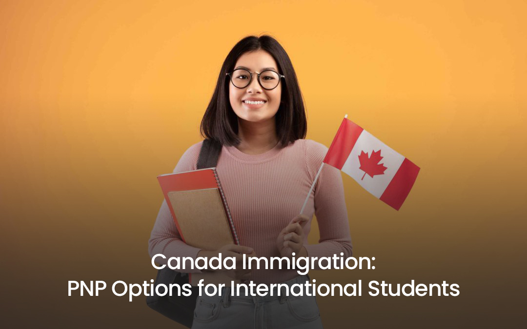 Canada Immigration: PNP Options for International Students